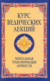 Курс ведических лекций. 2-е изд. Ментальная трансформация личности.