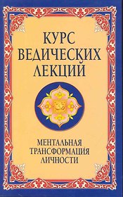 Курс ведических лекций. 2-е изд. Ментальная трансформация личности.