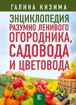 Энциклопедия разумно ленивого огородника, садовода и цветовода
