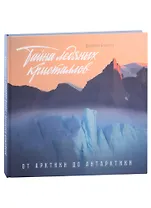 Тайны ледяных кристаллов. От Арктики до Антарктики. Фотоальбом