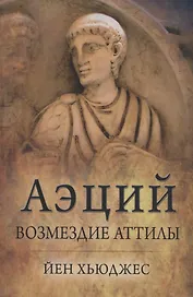 Аэций: возмездие Аттилы
