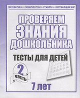 Проверяем знания дошкольника. Тесты для детей 7 лет. Часть 2. Математика, Развитин речи, грамота, окружающий мир