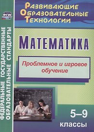Математика. 5-9 класс. Проблемное и игровое обучение