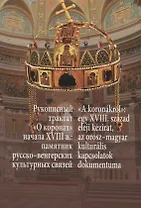 Рукописный трактат «О коронах» начала XVIII в.: памятник русско-венгерских культурных связей / "A koronakrol": Egy XVIII. szazad eleji kezirat, az orosz-magyar kulturalis kapcsolatok dokumentuma