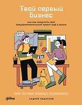 Твой первый бизнес или Как запустить свой предпринимательский проект еще в школе
