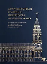 Архитектурная графика Петербурга XIX – начала ХХ века.  Из коллекции Центрального Государственного исторического архива Санкт-Петербурга