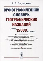Орфографический словарь географических названий: Все основные типы современных топонимов, обозначающих физико-географические и административно-территориальные объекты РФ и стран ближнего и дальнего зарубежья