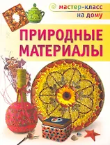 Природные материалы / (мягк) (Мастер-класс на дому). Свешникова Т. (Аст-Пресс Образование)
