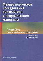 Макроскопическое исследование биопсийного и операционного материала. Руководство для врачей-патологоанатомов