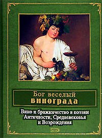 Бог веселый винограда.Вино и бражничество в поэзии Античности, Средневековья