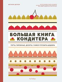 Большая книга кондитера: Торты, пирожные, десерты. Учимся готовить шедевры