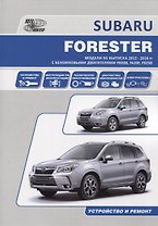 Subaru Forester. Модели SG выпуска 2012-2016 гг. с бензиновыми двигателями FB20B (2,0 DONC), FA20F (2,0 DONC Turbo), FB25B (2,5 DONC). Устройство, техническое обслуживание и ремонт