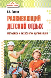 Развивающий детский отдых. Методики и технологии организации. Методическое пособие для работников сферы управления системой отдыха и оздоровления детей, педагогов-воспитателей, вожатых