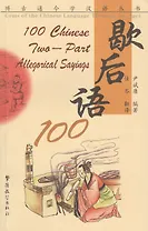100 Chinese Two-part Allegorical Sayings / 100 китайских аллегорических высказываний