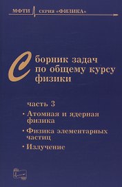 Сборник задач по общему курсу физики для вузов. Часть 3. Атомная и ядерная физика. Физика элементарных частиц