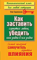 Как заставить слушаться любого, убедить кого угодно в чем угодно. Самый полезный самоучитель скрытого влияния