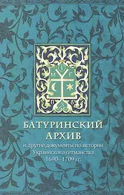 Батуринский архив и другие документы по истории украинского гетманства 1690-1709 гг.