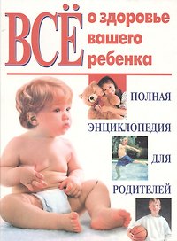 Все о здоровье вашего ребенка Полная энциклопедия для родителей (бел) (ПИ). (Эксмо)