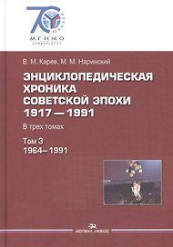 Энциклопедическая хроника советской эпохи. 1917–1991. В трех томах. Том 3. 1964-1991