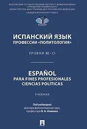 Испанский язык профессии «Политология». Уровни В2 – С1. Español parafines profesionales. Ciencias políticas. Учебник