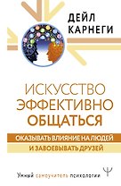 Искусство эффективно общаться, оказывать влияние на людей и завоевывать друзей