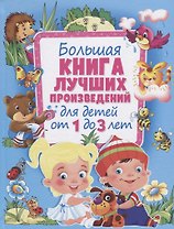 Большая книга лучших произведений для детей от 1 до 3 лет
