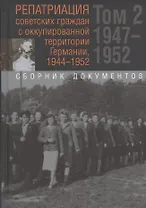 Репатриация советских граждан с оккупированной территории Германии, 1944-1952. Том 2. 1947-1952. Сборник документов