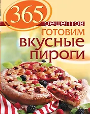 365 рецептов. Готовим вкусные пироги: Дом. Досуг. Кулинария