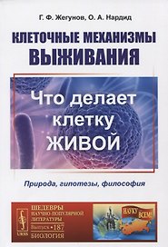 Клеточные механизмы выживания: Что делает клетку живой. Природа, гипотезы, философия
