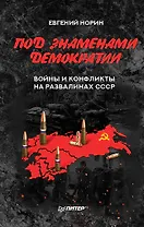 Под знамёнами демократии. Войны и конфликты на развалинах СССР