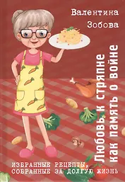 Любовь к стряпне как память о войне. Избранные рецепты собранные за долгую жизнь.