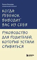 Когда ребенок выводит вас из себя. Руководство для родителей, которые устали срываться