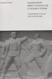 Национализм, миф и государство в России и Сербии. Предпосылки распада СССР и Югославии