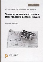Технология машиностроения. Изготовление деталей машин. Учебное пособие