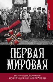 Первая мировая. Во главе "Дикой дивизии". Записки великого князя Михаила Романова