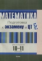 Математика. Подготовка к экзамену и ЦТ для учащихся 10-11 классов