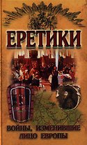 Еретики. Войны, изменившие лицо Европы
