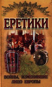 Еретики. Войны, изменившие лицо Европы