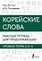 Корейские слова. Рабочая тетрадь для продолжающих. Уровни TOPIK II 3–4 - 0