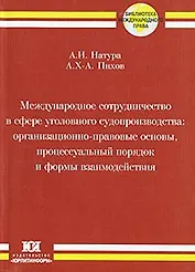 Международное сотрудничество в сфере уголовного судопроизводства Организационно-правовые основы процессуальный порядок и формы взаимодействия (мягк) (Библиотека международного права). Натура А. (Юрайт)