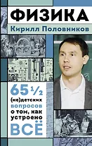 Физика. 65 1/2 (не)детских вопросов о том, как устроено всё