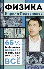 Физика. 65 1/2 (не)детских вопросов о том, как устроено всё