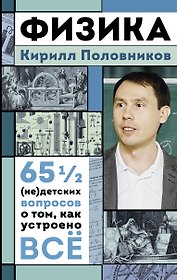 Физика. 65 1/2 (не)детских вопросов о том, как устроено всё