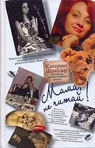 Мама, не читай! Исповедь "неблагодарной" дочери
