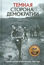 Темная сторона демократии. Объяснение этнических чисток