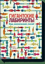 Гигантские лабиринты. Ищи, рассматривай, считай!