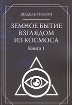 Земное Бытие взглядом из космоса. Книга 1