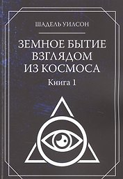 Земное Бытие взглядом из космоса. Книга 1
