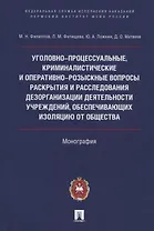 Уголовно-процессуальные, криминалистические и оперативно-розыскные вопросы раскрытия и расследования дезорганизации деятельности учреждений, обеспечивающих изоляцию от общества