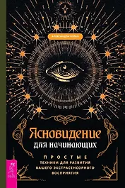Ясновидение для начинающих. Простые техники для развития вашего экстрасенсорного восприятия